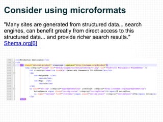 Consider using microformats "Many sites are generated from structured data... search engines, can benefit greatly from direct access to this structured data... and provide richer search results."  Shema.org[6] 
