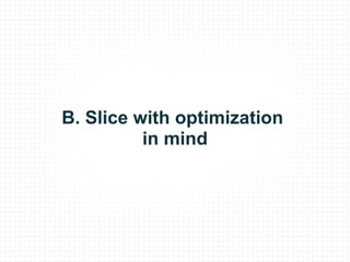 B. Slice with optimization  in mind 