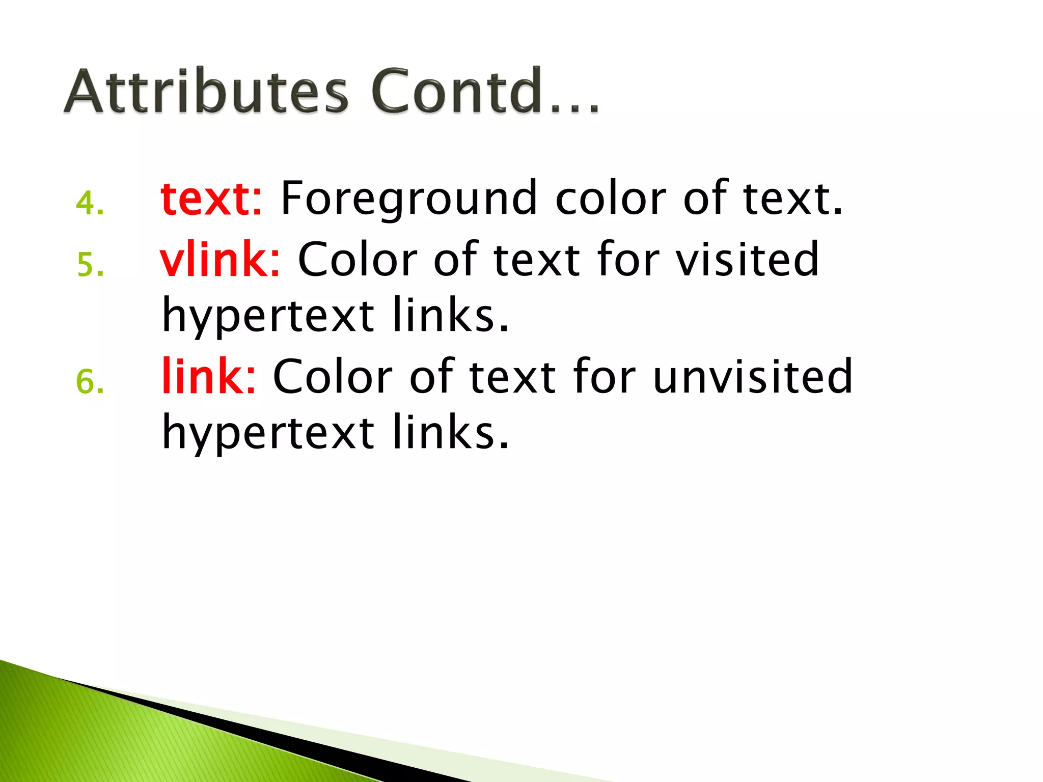 4. text: Foreground color of text.
5. vlink: Color of text for visited
hypertext links.
6. link: Color of text for unvisited
hypertext links.