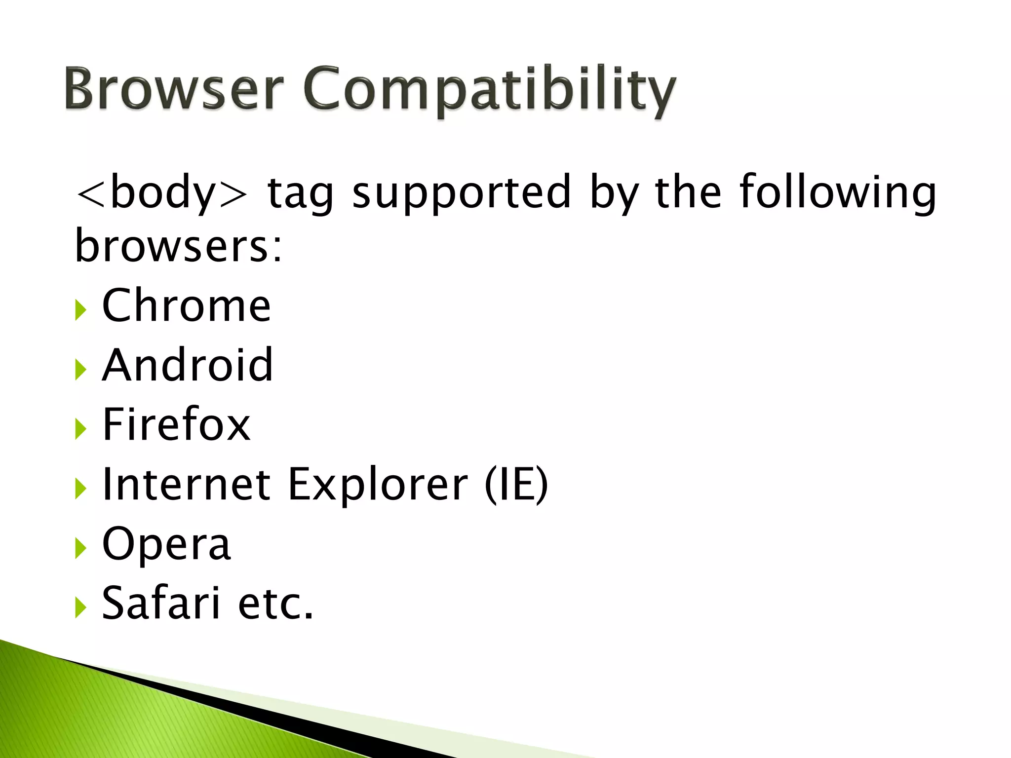 <body> tag supported by the following
browsers:
Chrome
Android
Firefox
Internet Explorer (IE)
Opera
Safari etc.