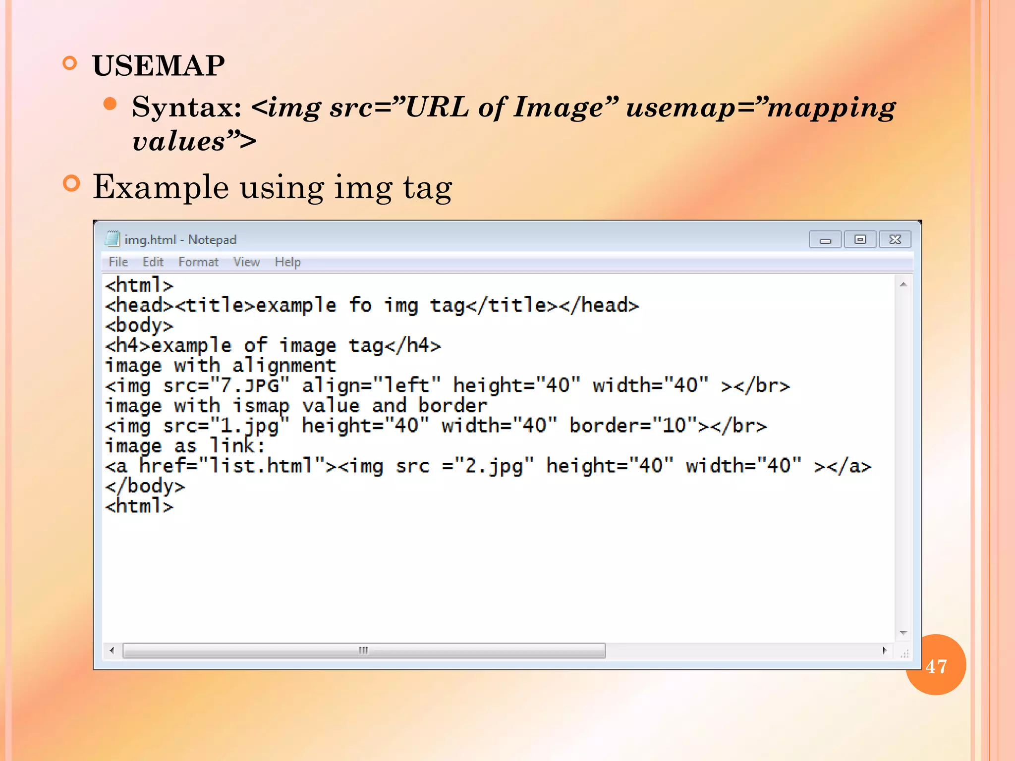  USEMAP
 Syntax: <img src=”URL of Image” usemap=”mapping
values”>
 Example using img tag
47
 
