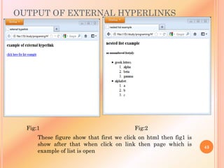 OUTPUT OF EXTERNAL HYPERLINKS
43
These figure show that first we click on html then fig1 is
show after that when click on link then page which is
example of list is open
Fig:1 Fig:2
 