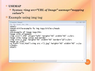  USEMAP
 Syntax: <img src=”URL of Image” usemap=”mapping
values”>
 Example using img tag
47
 