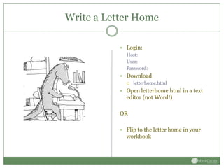 Write a Letter Home

            Login:
             Host:
             User:
             Password:
            Download
              letterhome.html

            Open letterhome.html in a text
             editor (not Word!)

           OR

            Flip to the letter home in your
             workbook
 