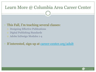 Learn More @ Columbia Area Career Center


 This Fall, I’m teaching several classes:
     Designing Effective Publications
     Digital Publishing Standards
     Adobe InDesign Modules 1-4


 If interested, sign up at career-center.org/adult
 