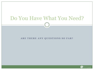 Do You Have What You Need?


   ARE THERE ANY QUESTIONS SO FAR?
 