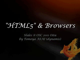 "HTML5" & Browsers
      Slides @ OSC 2011 Oita
   by Tomoya ASAI (dynamis)
 