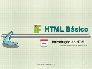 HTML Básico Introdução ao HTML Mini-Curso WebDesign IFPB 1 Samuel, Aleksandro e Alessandro 20/08 