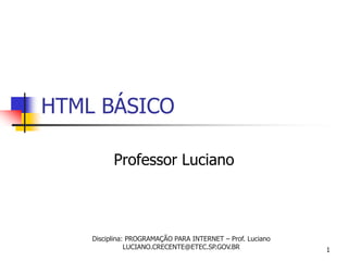 HTML BÁSICO

          Professor Luciano



    Disciplina: PROGRAMAÇÃO PARA INTERNET – Prof. Luciano
               LUCIANO.CRECENTE@ETEC.SP.GOV.BR              1
 