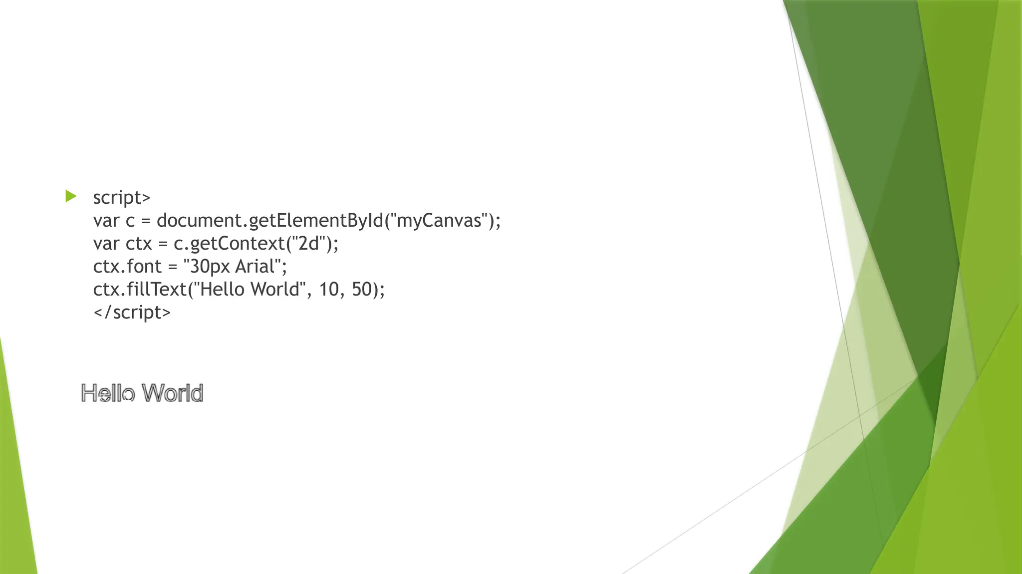  script>
var c = document.getElementById("myCanvas");
var ctx = c.getContext("2d");
ctx.font = "30px Arial";
ctx.fillText("Hello World", 10, 50);
</script>
 