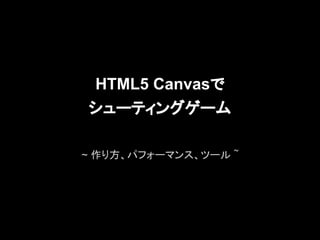 HTML5 Canvasで
シューティングゲーム

~ 作り方、パフォーマンス、ツール ~
 