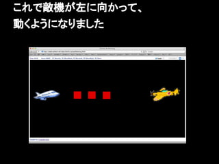 これで敵機が左に向かって、
動くようになりました
 