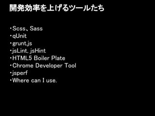 開発効率を上げるツールたち

・Scss、Sass
・qUnit
・grunt.js
・jsLint, jsHint
・HTML5 Boiler Plate
・Chrome Developer Tool
・jsperf
・Where can I use.
 