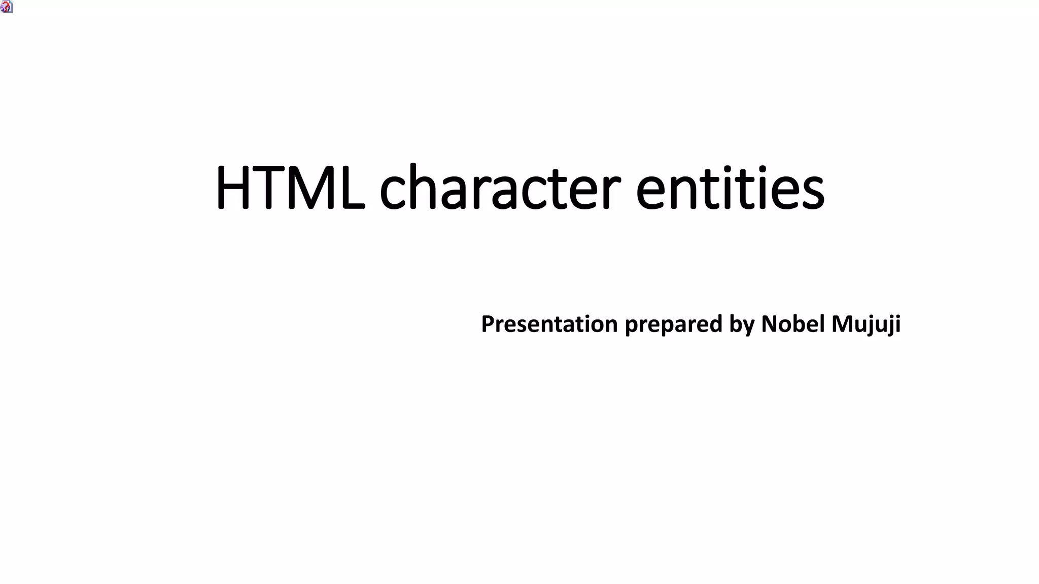 HTML character entities
Presentation prepared by Nobel Mujuji
 