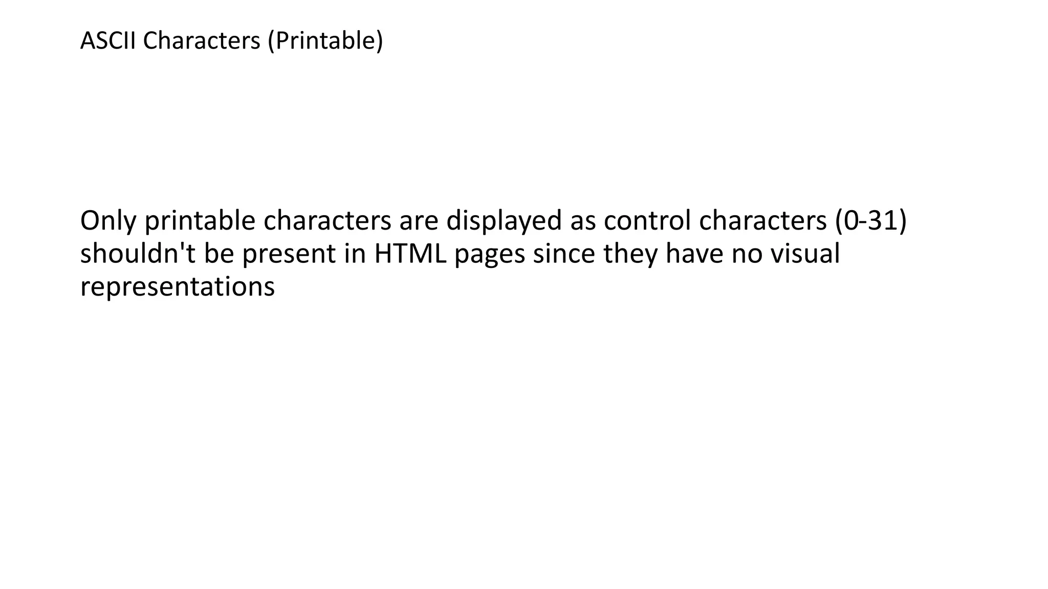 ASCII Characters (Printable)
Only printable characters are displayed as control characters (0-31)
shouldn't be present in HTML pages since they have no visual
representations
 