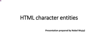 HTML character entities
Presentation prepared by Nobel Mujuji
 