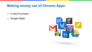 Making money out of Chrome Apps
● In-App Purchases
● Google Wallet

 