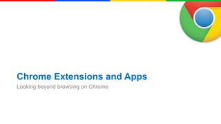 Chrome Extensions and Apps
Looking beyond browsing on Chrome

 