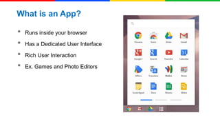 What is an App?

•
•
•
•

Runs inside your browser
Has a Dedicated User Interface
Rich User Interaction

Ex. Games and Photo Editors

 
