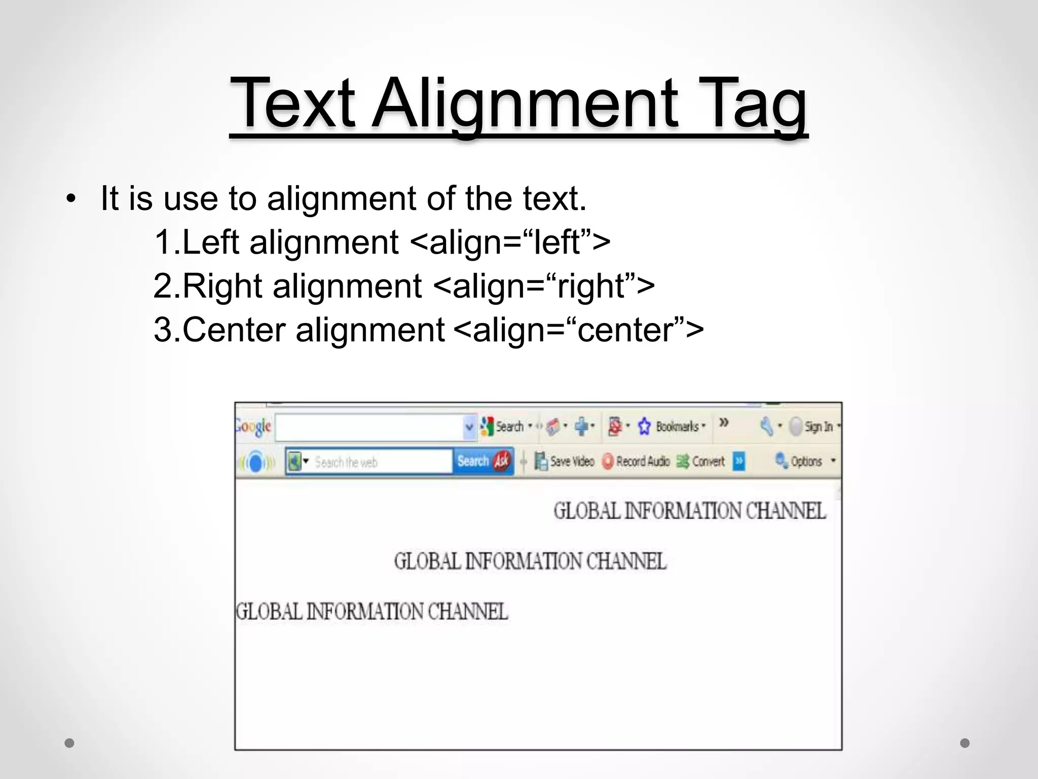 Text Alignment Tag
• It is use to alignment of the text.
1.Left alignment <align=“left”>
2.Right alignment <align=“right”>
3.Center alignment <align=“center”>
 