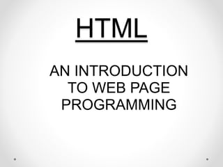 HTML
AN INTRODUCTION
TO WEB PAGE
PROGRAMMING
 