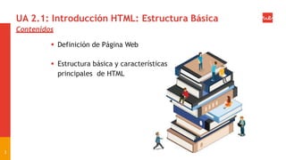 Contenidos
 Definición de Página Web
 Estructura básica y características
principales de HTML
3
UA 2.1: Introducción HTML: Estructura Básica
 