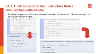 UA 2.1: Introducción HTML: Estructura Básica
Texto – Parrafos y Saltos de Línea
 La etiqueta <pre> se utiliza para introducir un texto preformateado. Termina siempre con
la etiqueta de cierre </pre>.
37
 