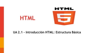 HTML
UA 2.1 – Introducción HTML: Estructura Básica
 