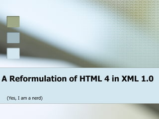 A Reformulation of HTML 4 in XML 1.0 (Yes, I am a nerd) 
