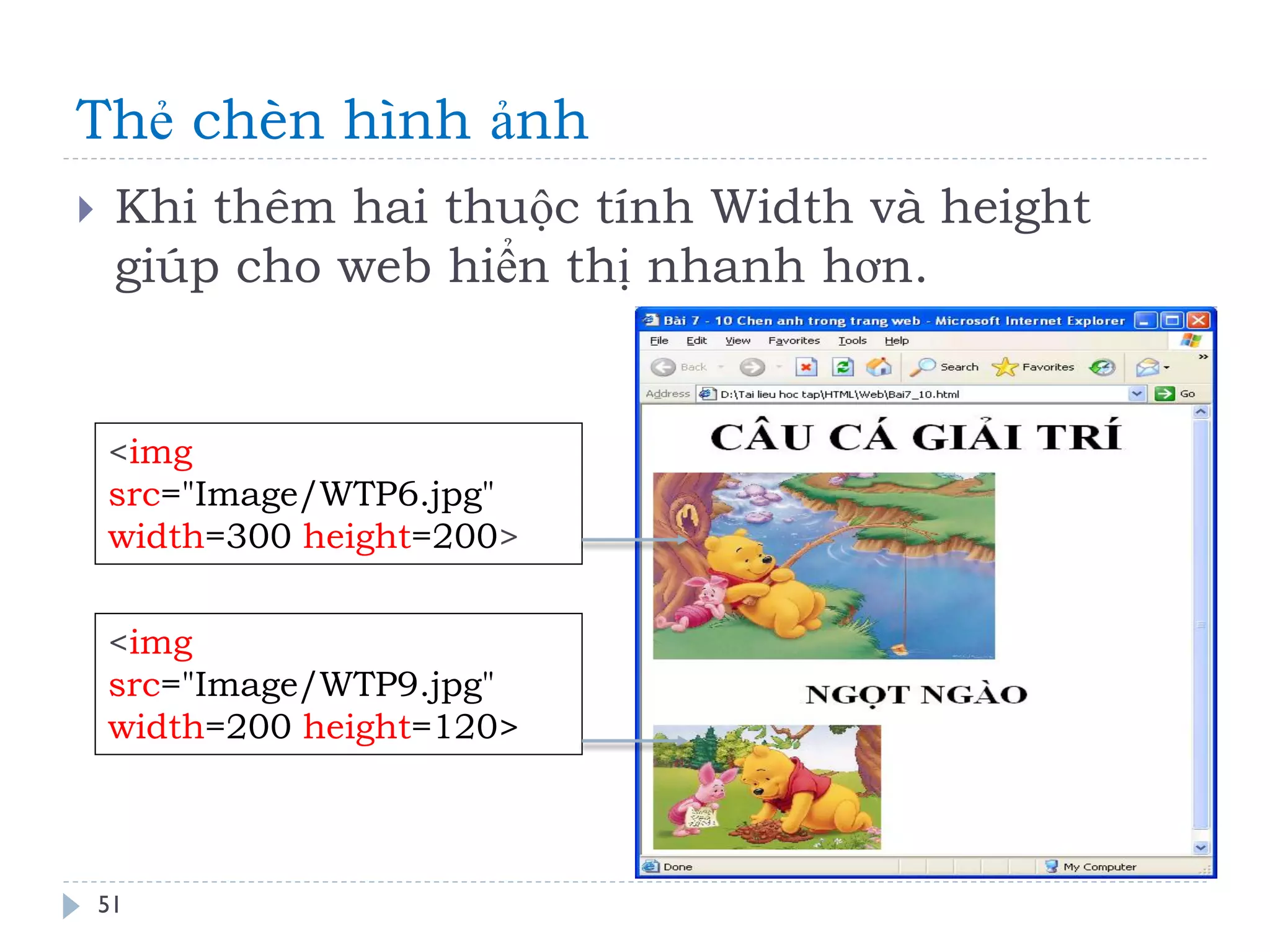 Thẻ chèn hình ảnh 
51 
Khi thêm hai thuộc tính Width và height giúp cho web hiển thị nhanh hơn. 
<img src="Image/WTP6.jpg" width=300 height=200> 
<img src="Image/WTP9.jpg" width=200 height=120>  