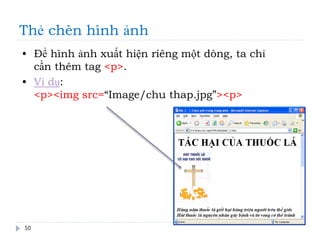 Thẻ chèn hình ảnh
50
• Để hình ảnh xuất hiện riêng một dòng, ta chỉ
cần thêm tag <p>.
• Ví dụ:
<p><img src=“Image/chu thap.jpg”><p>
 