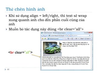 Thẻ chèn hình ảnh
61
 Khi sử dụng align = left/right, thì text sẽ wrap
xung quanh ảnh cho đến phần cuối cùng của
ảnh
 Muốn bỏ tác dụng này dùng <br clear="all">
<br clear="all">
 