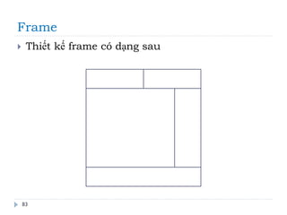 Frame
83
 Thiết kế frame có dạng sau
 