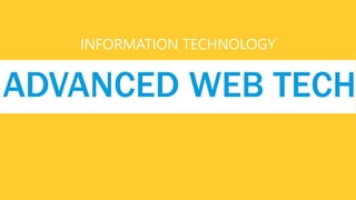 INFORMATION TECHNOLOGY
ADVANCED WEB TECH
 