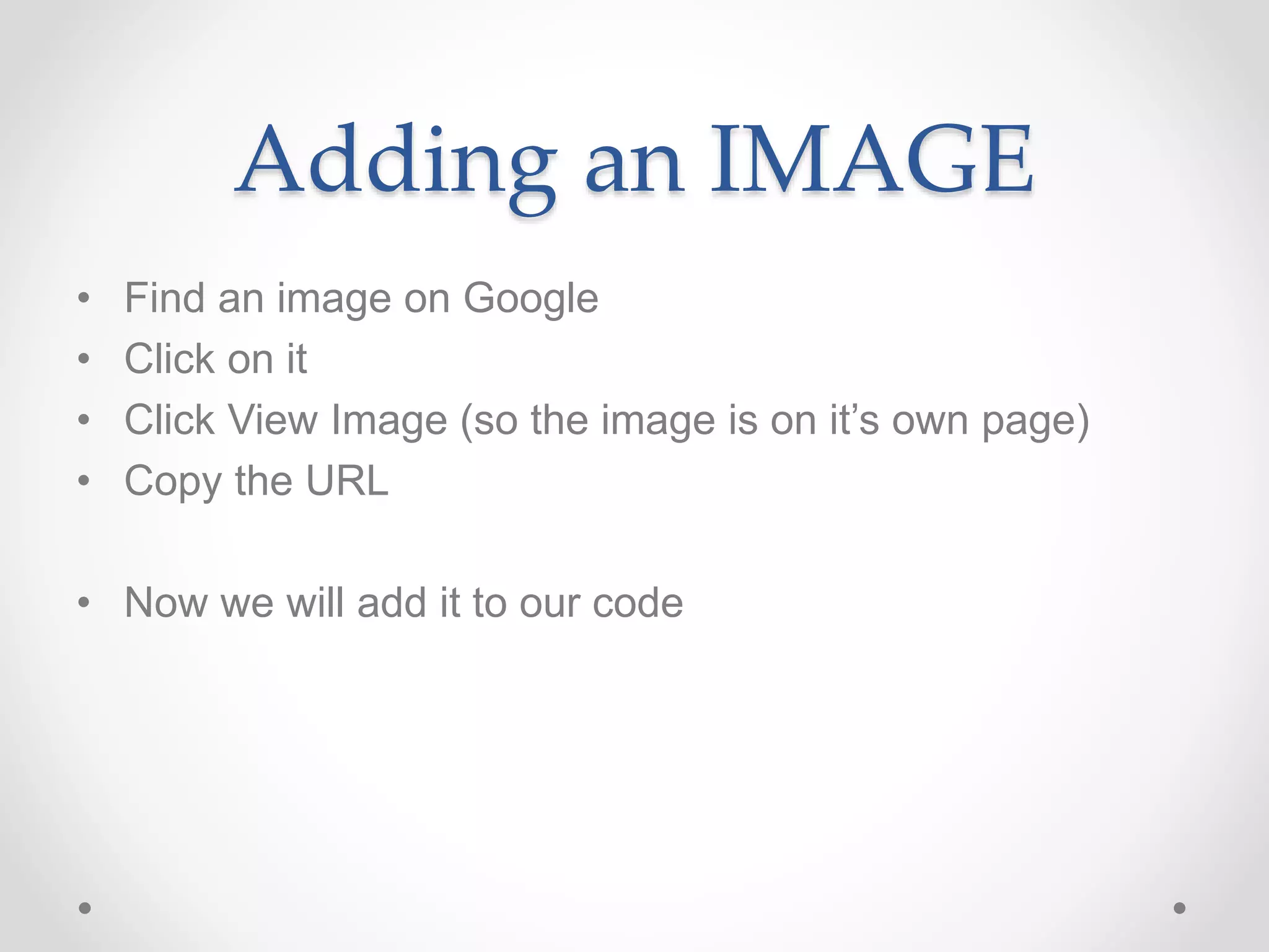 Adding an IMAGE
• Find an image on Google
• Click on it
• Click View Image (so the image is on it’s own page)
• Copy the URL
• Now we will add it to our code
 