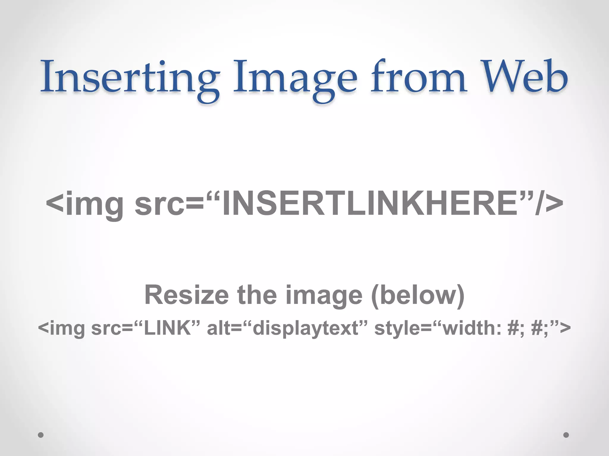 Inserting Image from Web
<img src=“INSERTLINKHERE”/>
Resize the image (below)
<img src=“LINK” alt=“displaytext” style=“width: #; #;”>
 