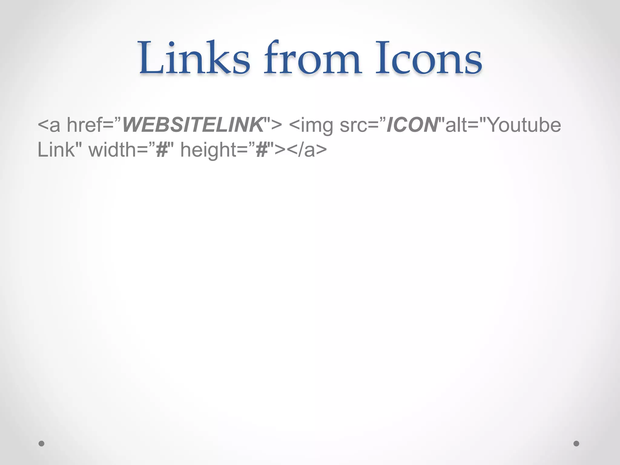 Links from Icons
<a href=”WEBSITELINK"> <img src=”ICON"alt="Youtube
Link" width=”#" height=”#"></a>
 