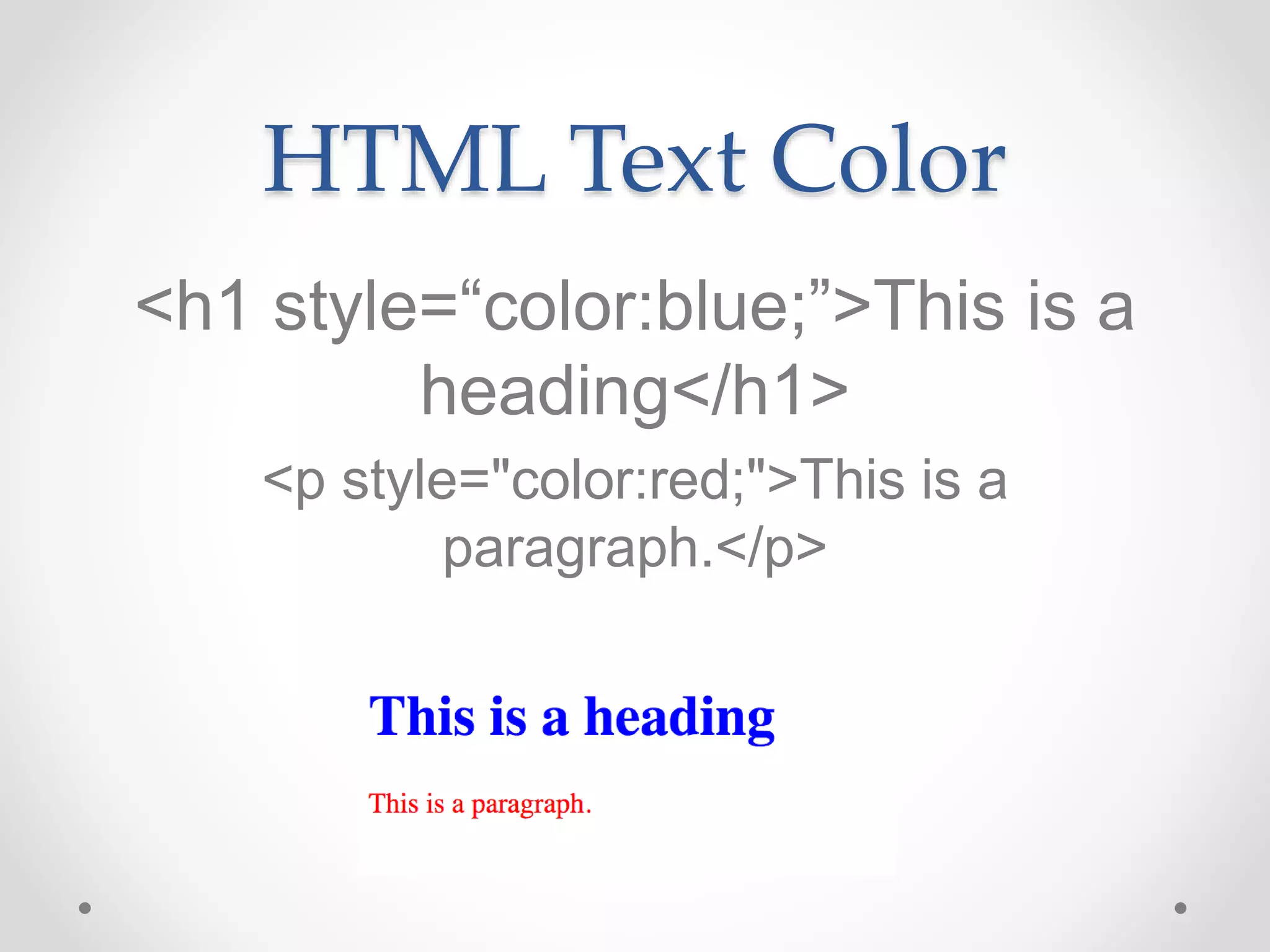HTML Text Color
<h1 style=“color:blue;”>This is a
heading</h1>
<p style="color:red;">This is a
paragraph.</p>
 