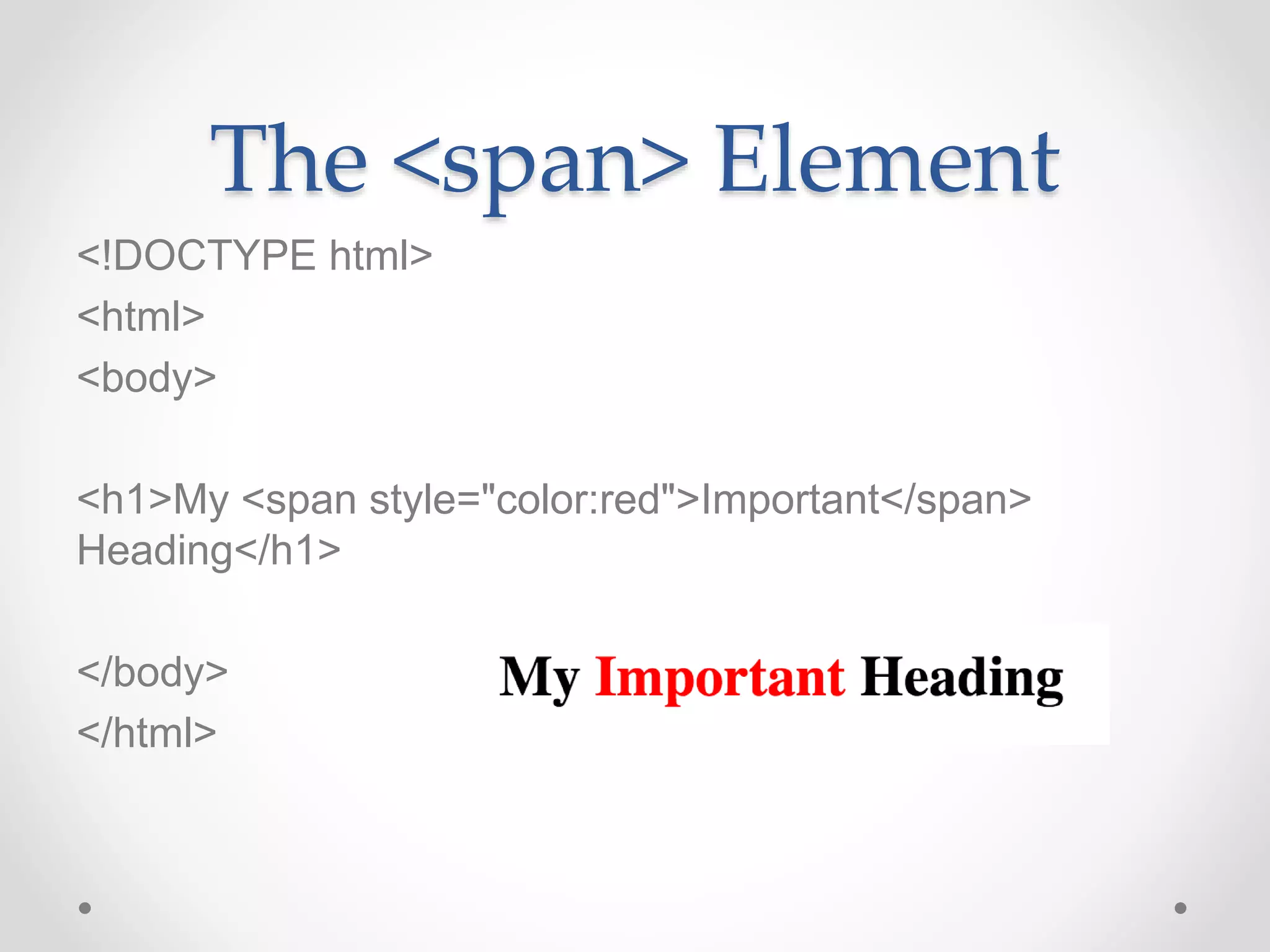 The <span> Element
<!DOCTYPE html>
<html>
<body>
<h1>My <span style="color:red">Important</span>
Heading</h1>
</body>
</html>
 