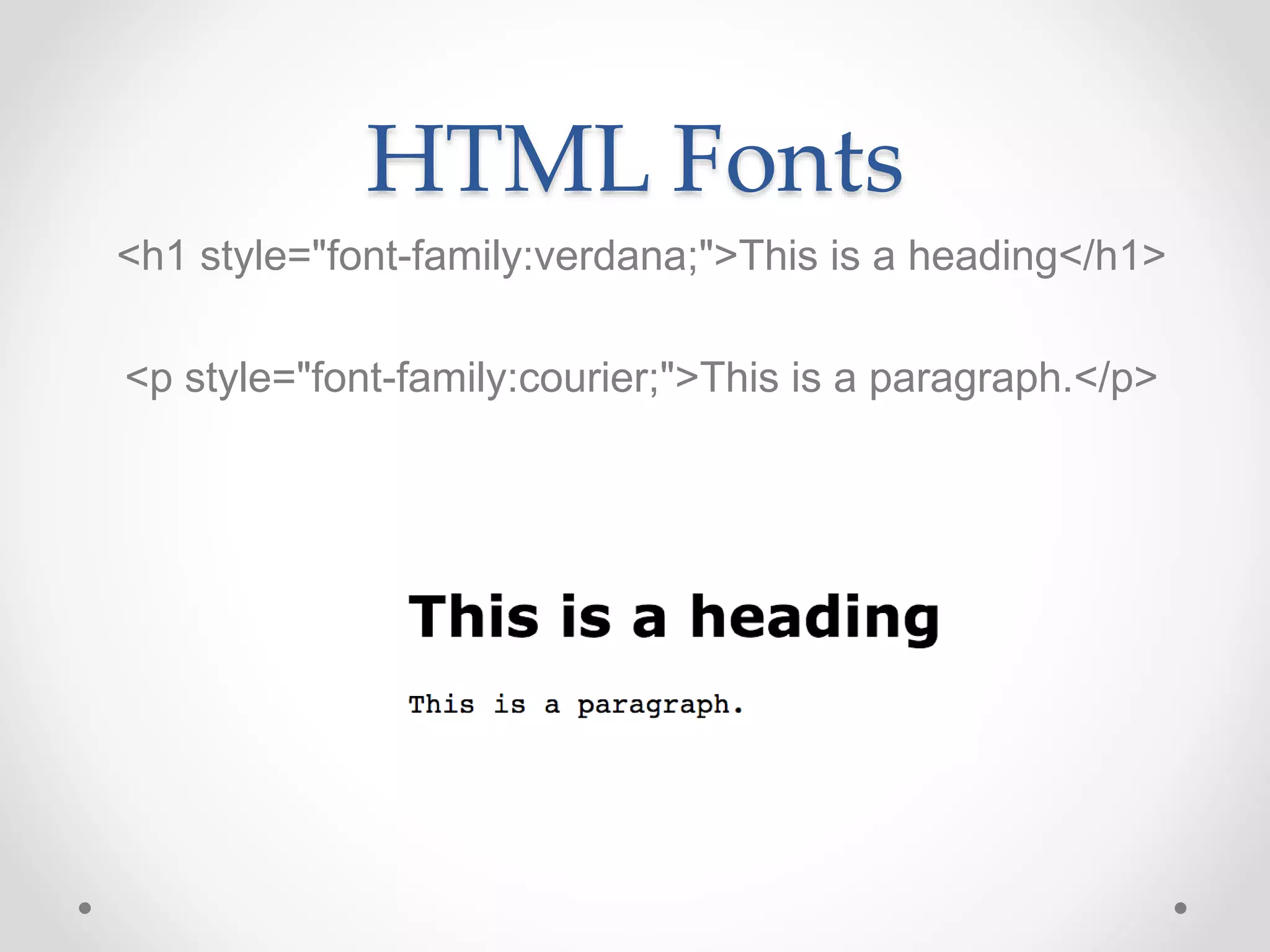HTML Fonts
<h1 style="font-family:verdana;">This is a heading</h1>
<p style="font-family:courier;">This is a paragraph.</p>
 