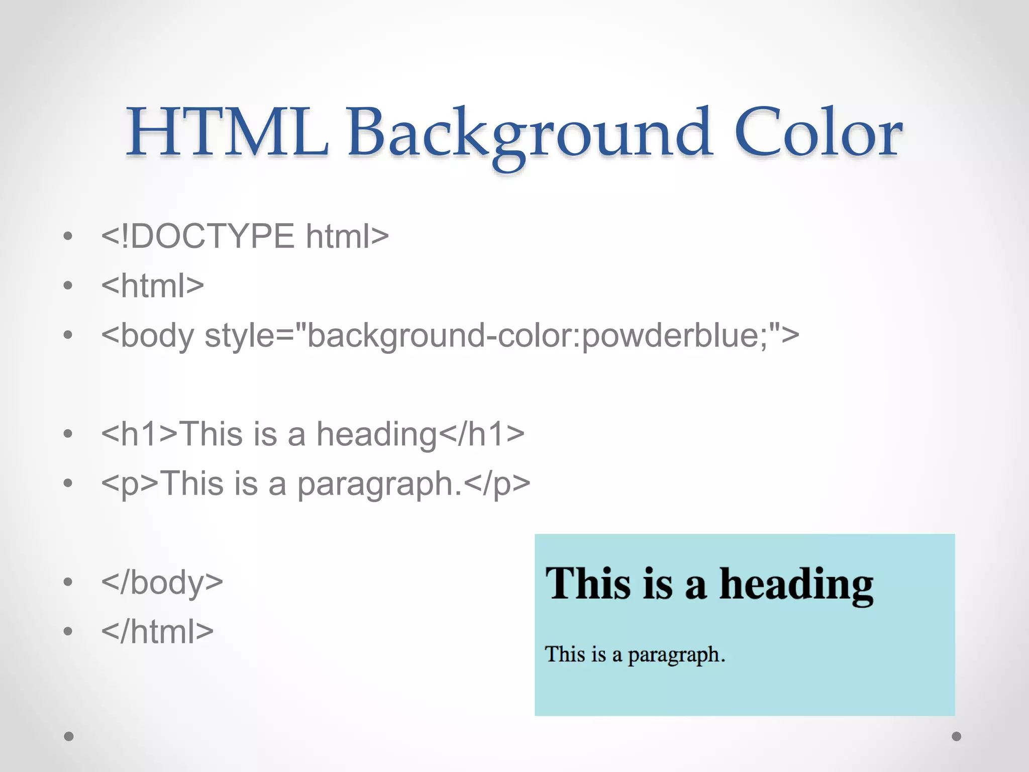 HTML Background Color
• <!DOCTYPE html>
• <html>
• <body style="background-color:powderblue;">
• <h1>This is a heading</h1>
• <p>This is a paragraph.</p>
• </body>
• </html>
 