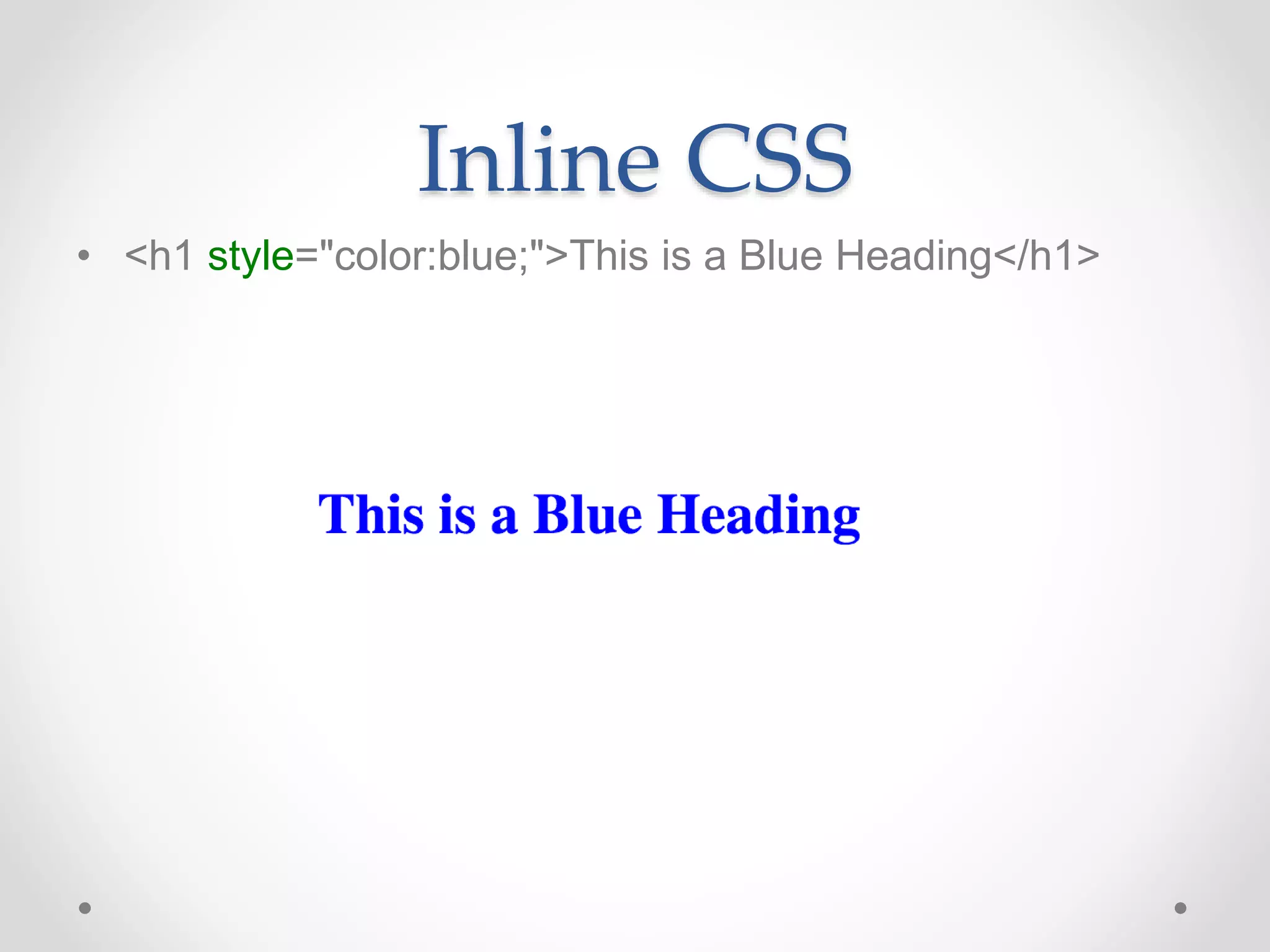 Inline CSS
• <h1 style="color:blue;">This is a Blue Heading</h1>
 