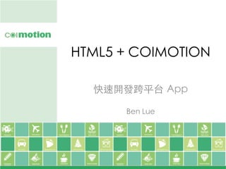 HTML5 + COIMOTION	
快速開發跨平台 App	
	
Ben Lue	
 