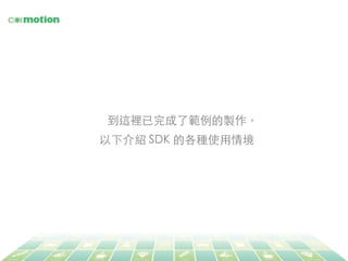 到這裡已完成了範例的製作，	
以下介紹 SDK 的各種使⽤用情境	
 