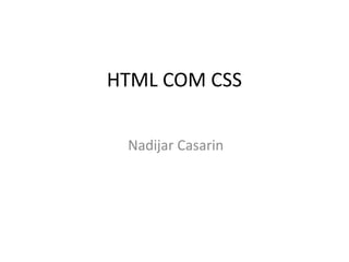 HTML COM CSS

 Nadijar Casarin
 