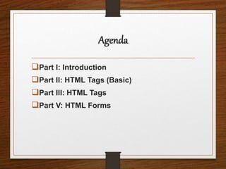 Agenda
Part I: Introduction
Part II: HTML Tags (Basic)
Part III: HTML Tags
Part V: HTML Forms
 