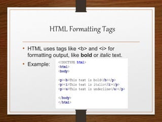 HTML Formatting Tags
• HTML uses tags like <b> and <i> for
formatting output, like bold or italic text.
• Example:
 