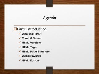 Agenda
Part I: Introduction
 What is HTML?
 Client & Server
 HTML Versions
 HTML Tags
 HTML Page Structure
 Web Browsers
 HTML Editors
 