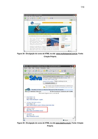 119
Figura 38 - Divulgação do curso de HTML no site www.muitoespecial.com.br. Fonte:
Criação Própria.
Figura 39 - Divulgação do curso de HTML no site www.dasilva.org.br. Fonte: Criação
Própria.
 