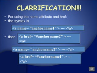 CLARRIFICATION!!! ,[object Object],[object Object],[object Object],<a name= “anchorname1” > --- </a> <a href= “#anchorname2” > --- </a> <a name= “anchorname2” > --- </a> <a href= “#anchorname1” > --- </a> 